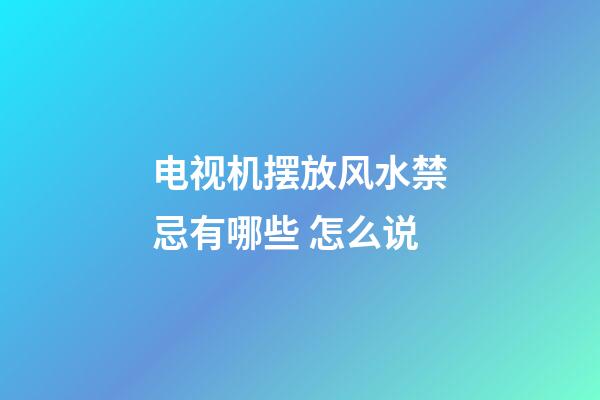 电视机摆放风水禁忌有哪些 怎么说